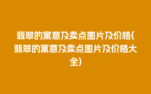 翡翠的寓意及卖点图片及价格(翡翠的寓意及卖点图片及价格大全)