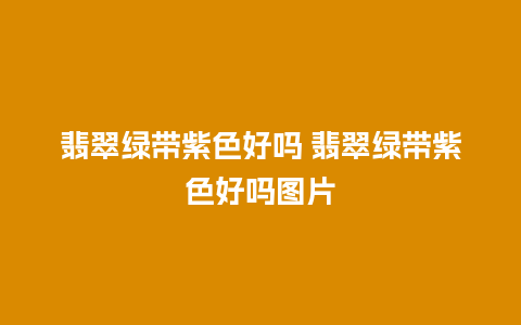 翡翠绿带紫色好吗 翡翠绿带紫色好吗图片