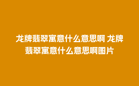 龙牌翡翠寓意什么意思啊 龙牌翡翠寓意什么意思啊图片