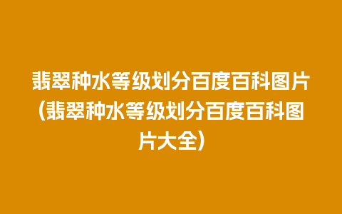 翡翠种水等级划分百度百科图片(翡翠种水等级划分百度百科图片大全)