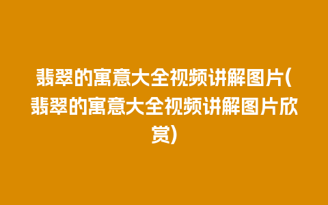 翡翠的寓意大全视频讲解图片(翡翠的寓意大全视频讲解图片欣赏)