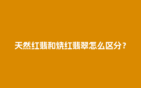 天然红翡和烧红翡翠怎么区分？