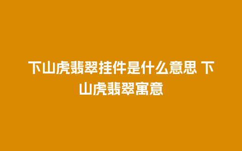 下山虎翡翠挂件是什么意思 下山虎翡翠寓意