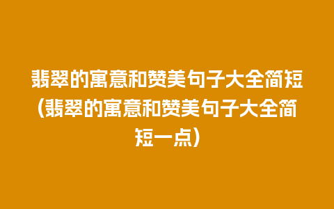 翡翠的寓意和赞美句子大全简短(翡翠的寓意和赞美句子大全简短一点)