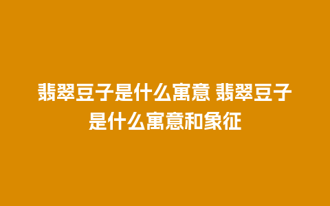翡翠豆子是什么寓意 翡翠豆子是什么寓意和象征