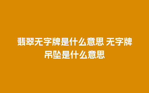 翡翠无字牌是什么意思 无字牌吊坠是什么意思