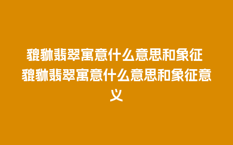 貔貅翡翠寓意什么意思和象征 貔貅翡翠寓意什么意思和象征意义