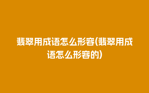 翡翠用成语怎么形容(翡翠用成语怎么形容的)