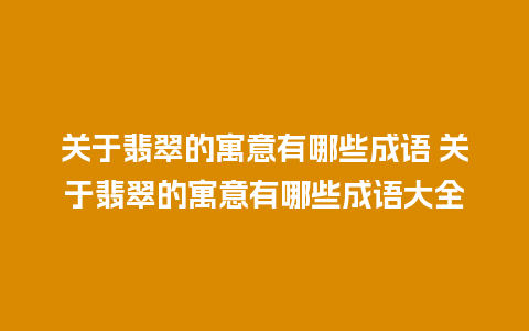 关于翡翠的寓意有哪些成语 关于翡翠的寓意有哪些成语大全
