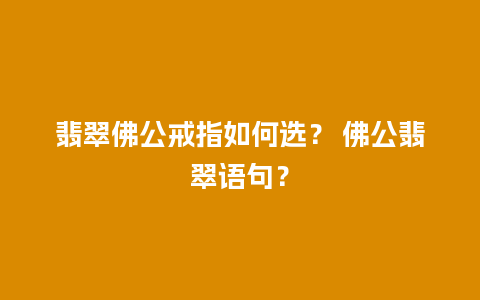 翡翠佛公戒指如何选？ 佛公翡翠语句？