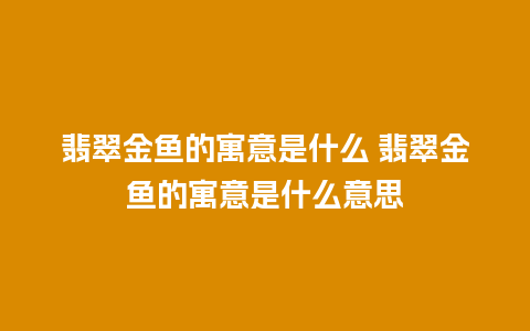 翡翠金鱼的寓意是什么 翡翠金鱼的寓意是什么意思