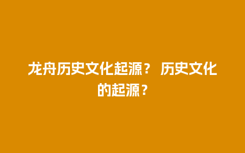 龙舟历史文化起源？ 历史文化的起源？