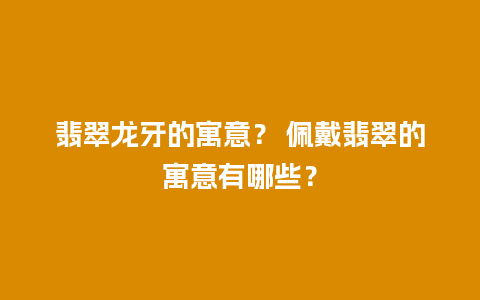 翡翠龙牙的寓意？ 佩戴翡翠的寓意有哪些？