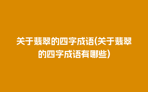 关于翡翠的四字成语(关于翡翠的四字成语有哪些)