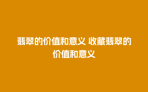 翡翠的价值和意义 收藏翡翠的价值和意义