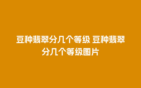 豆种翡翠分几个等级 豆种翡翠分几个等级图片