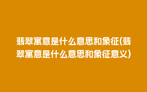 翡翠寓意是什么意思和象征(翡翠寓意是什么意思和象征意义)