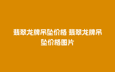 翡翠龙牌吊坠价格 翡翠龙牌吊坠价格图片