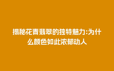 揭秘花青翡翠的独特魅力:为什么颜色如此浓郁动人
