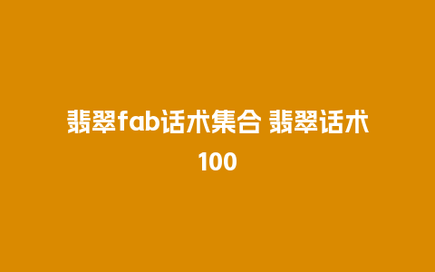 翡翠fab话术集合 翡翠话术100