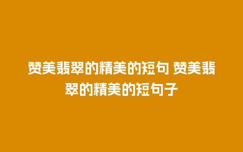 赞美翡翠的精美的短句 赞美翡翠的精美的短句子