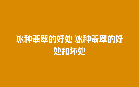 冰种翡翠的好处 冰种翡翠的好处和坏处