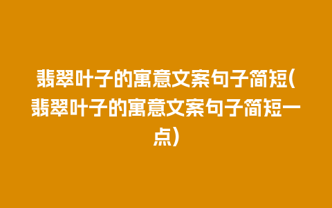 翡翠叶子的寓意文案句子简短(翡翠叶子的寓意文案句子简短一点)