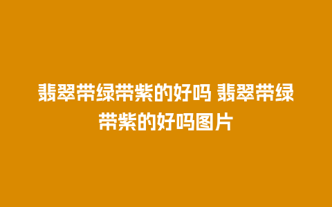 翡翠带绿带紫的好吗 翡翠带绿带紫的好吗图片