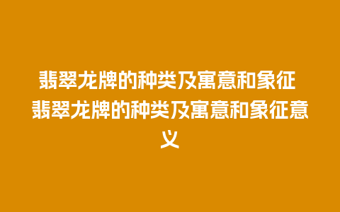翡翠龙牌的种类及寓意和象征 翡翠龙牌的种类及寓意和象征意义