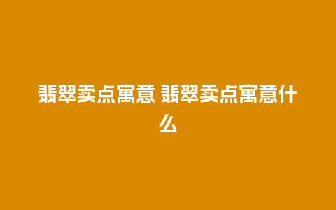 翡翠卖点寓意 翡翠卖点寓意什么