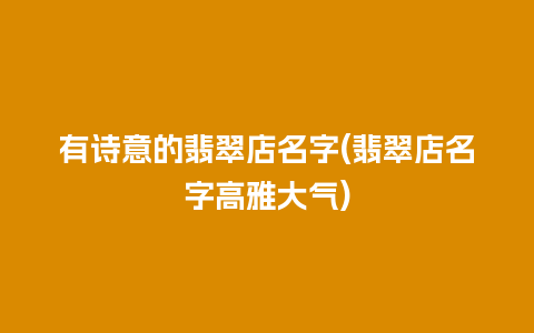 有诗意的翡翠店名字(翡翠店名字高雅大气)