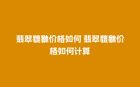 翡翠貔貅价格如何 翡翠貔貅价格如何计算