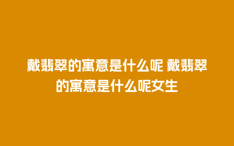 戴翡翠的寓意是什么呢 戴翡翠的寓意是什么呢女生