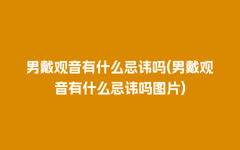 男戴观音有什么忌讳吗(男戴观音有什么忌讳吗图片)