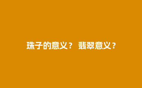 珠子的意义？ 翡翠意义？