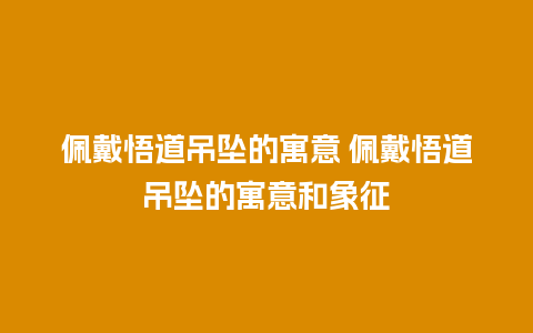 佩戴悟道吊坠的寓意 佩戴悟道吊坠的寓意和象征