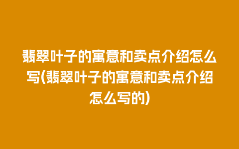 翡翠叶子的寓意和卖点介绍怎么写(翡翠叶子的寓意和卖点介绍怎么写的)