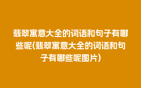 翡翠寓意大全的词语和句子有哪些呢(翡翠寓意大全的词语和句子有哪些呢图片)