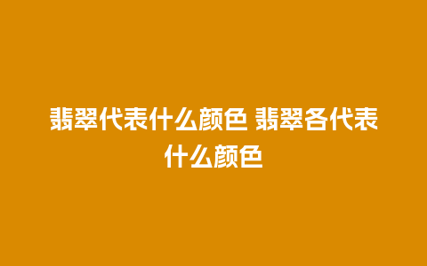 翡翠代表什么颜色 翡翠各代表什么颜色