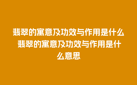 翡翠的寓意及功效与作用是什么 翡翠的寓意及功效与作用是什么意思