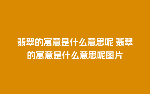 翡翠的寓意是什么意思呢 翡翠的寓意是什么意思呢图片