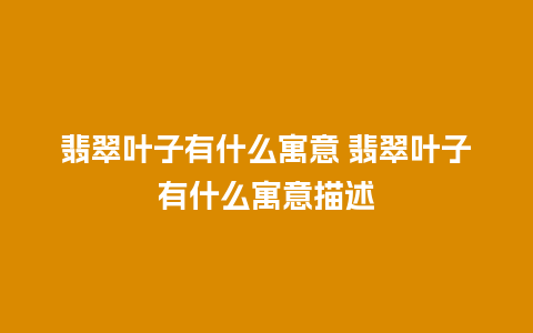 翡翠叶子有什么寓意 翡翠叶子有什么寓意描述