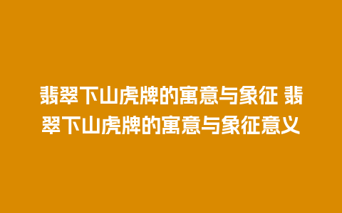 翡翠下山虎牌的寓意与象征 翡翠下山虎牌的寓意与象征意义