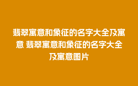 翡翠寓意和象征的名字大全及寓意 翡翠寓意和象征的名字大全及寓意图片