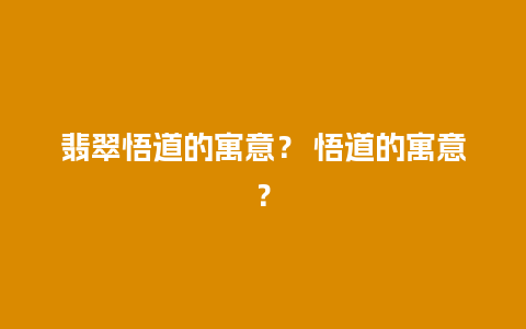 翡翠悟道的寓意？ 悟道的寓意？