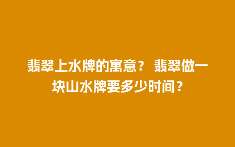 翡翠上水牌的寓意？ 翡翠做一块山水牌要多少时间？