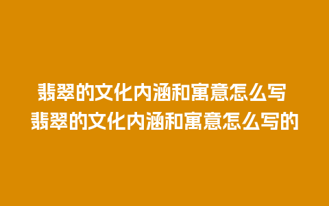 翡翠的文化内涵和寓意怎么写 翡翠的文化内涵和寓意怎么写的
