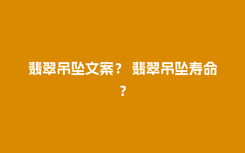 翡翠吊坠文案？ 翡翠吊坠寿命？