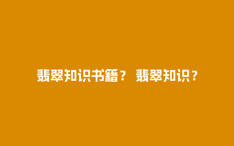 翡翠知识书籍？ 翡翠知识？