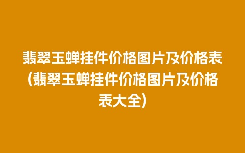 翡翠玉蝉挂件价格图片及价格表(翡翠玉蝉挂件价格图片及价格表大全)